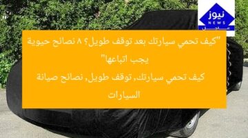 “كيف تحمي سيارتك بعد توقف طويل؟ 8 نصائح حيوية يجب اتباعها”  
كيف تحمي سيارتك, توقف طويل, نصائح صيانة السيارات