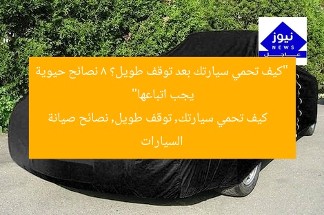 “كيف تحمي سيارتك بعد توقف طويل؟ 8 نصائح حيوية يجب اتباعها”
كيف تحمي سيارتك, توقف طويل, نصائح صيانة السيارات