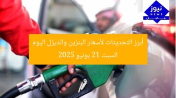أبرز التحديثات لأسعار البنزين والديزل اليوم السبت 21 يونيو 2025