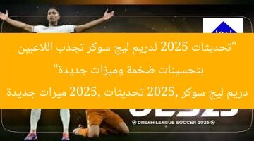 “تحديثات 2025 لدريم ليج سوكر تجذب اللاعبين بتحسينات ضخمة وميزات جديدة”  
دريم ليج سوكر 2025, تحديثات 2025, ميزات جديدة