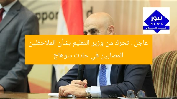 عاجل.. تحرك من وزير التعليم بشأن الملاحظين المصابين في حادث سوهاج