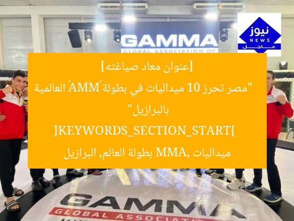 [عنوان معاد صياغته]  
“مصر تحرز 10 ميداليات في بطولة «MMA» العالمية بالبرازيل”  
[KEYWORDS_SECTION_START]  
ميداليات MMA, بطولة العالم, البرازيل