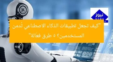 “5 طرق لجعل تطبيقات الذكاء الاصطناعي تُغرق المستخدمين؟”