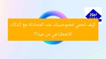 كيف تحمي خصوصيتك عند المحادثة مع الذكاء الاصطناعي من ميتا؟
