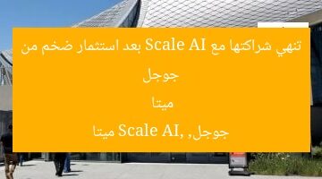 جوجل تنهي شراكتها مع Scale AI بعد استثمار ضخم من ميتا  
جوجل, Scale AI, ميتا