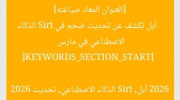 [العنوان المعاد صياغته]  
أبل تكشف عن تحديث ضخم في Siri الذكاء الاصطناعي في مارس 2026  

[KEYWORDS_SECTION_START]  
أبل, Siri الذكاء الاصطناعي, تحديث 2026