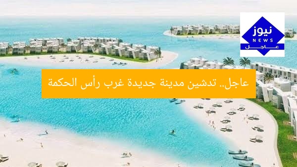 عاجل.. تدشين مدينة جديدة غرب رأس الحكمة