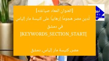 [العنوان المعاد صياغته]  
تُدين مصر هجومًا إرهابيًا على كنيسة مار إلياس في دمشق  

[KEYWORDS_SECTION_START]  
مصر, كنيسة مار إلياس, دمشق