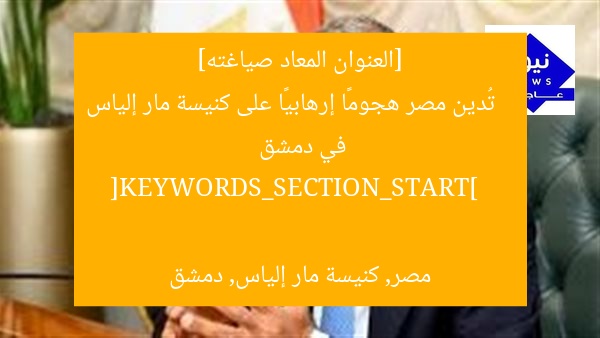 [العنوان المعاد صياغته]  
تُدين مصر هجومًا إرهابيًا على كنيسة مار إلياس في دمشق  

[KEYWORDS_SECTION_START]  
مصر, كنيسة مار إلياس, دمشق