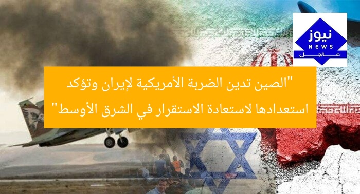 “الصين تدين الضربة الأمريكية لإيران وتؤكد استعدادها لاستعادة الاستقرار في الشرق الأوسط”