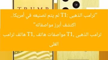 “ترامب الذهبى T1: لم يتم تصنيعه في أمريكا.. اكتشف أبرز مواصفاته”  
ترامب الذهبى T1, مواصفات هاتف T1, هاتف ترامب الغلى