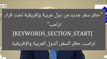 “حظر سفر جديد من دول عربية وإفريقية تحت قرار ترامب”  
[KEYWORDS_SECTION_START]  
ترامب, حظر السفر, الدول العربية والإفريقية