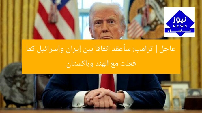 عاجل| ترامب: سأعقد اتفاقا بين إيران وإسرائيل كما فعلت مع الهند وباكستان