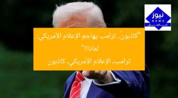 “«كاذبون».. ترامب يهاجم الإعلام الأمريكي: لماذا؟”  
ترامب, الإعلام الأمريكي, كاذبون