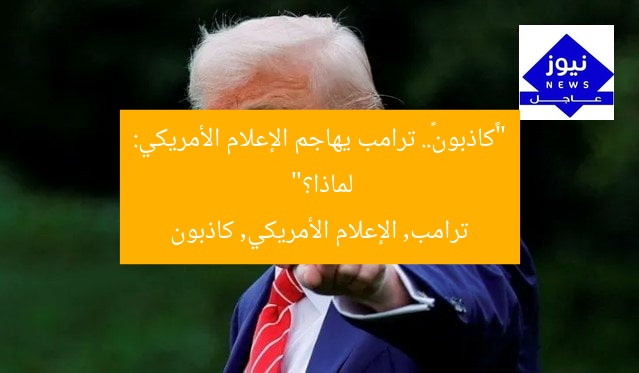“«كاذبون».. ترامب يهاجم الإعلام الأمريكي: لماذا؟”
ترامب, الإعلام الأمريكي, كاذبون