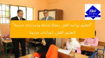 “التعليم يُواجه الغش بخطة شاملة وإجراءات صارمة”  
التعليم, الغش, إجراءات صارمة