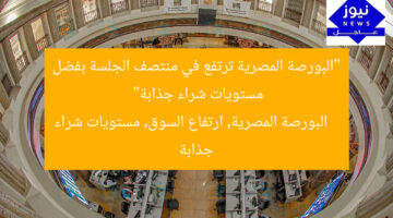 “البورصة المصرية ترتفع في منتصف الجلسة بفضل مستويات شراء جذابة”  
البورصة المصرية, ارتفاع السوق, مستويات شراء جذابة
