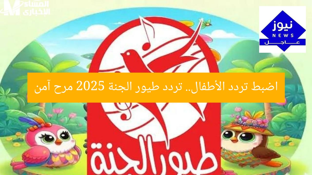 اضبط تردد الأطفال.. تردد طيور الجنة 2025 مرح آمن