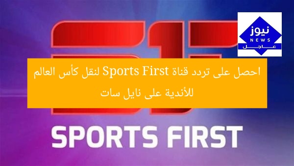 احصل على تردد قناة Sports First لنقل كأس العالم للأندية على نايل سات