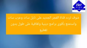 شوف تردد قناة الفجر الجديد على نايل سات وعرب سات واستمتع بأقوى برامج دينية وثقافية على طول بدون تقطيع
