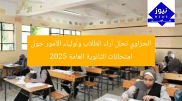 الحزاوي تحلل آراء الطلاب وأولياء الأمور حول امتحانات الثانوية العامة 2025