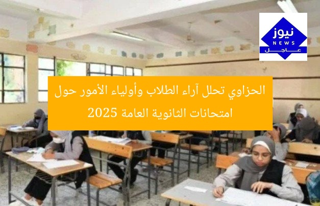 الحزاوي تحلل آراء الطلاب وأولياء الأمور حول امتحانات الثانوية العامة 2025