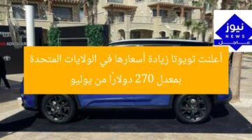 أعلنت تويوتا زيادة أسعارها في الولايات المتحدة بمعدل 270 دولارًا من يوليو