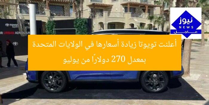 أعلنت تويوتا زيادة أسعارها في الولايات المتحدة بمعدل 270 دولارًا من يوليو