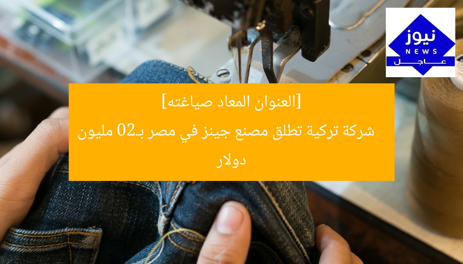 [العنوان المعاد صياغته]  
شركة تركية تطلق مصنع جينز في مصر بـ20 مليون دولار