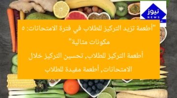“أطعمة تزيد التركيز للطلاب في فترة الامتحانات: 5 مكونات مثالية”  
أطعمة التركيز للطلاب, تحسين التركيز خلال الامتحانات, أطعمة مفيدة للطلاب