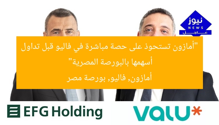 “أمازون تستحوذ على حصة مباشرة في فاليو قبل تداول أسهمها بالبورصة المصرية”
أمازون, فاليو, بورصة مصر