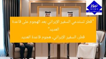 “قطر تستدعي السفير الإيراني بعد الهجوم على قاعدة العديد”  
قطر, السفير الإيراني, هجوم قاعدة العديد