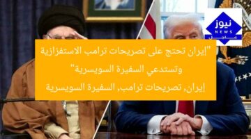 “إيران تحتج على تصريحات ترامب الاستفزازية وتستدعي السفيرة السويسرية”  
إيران, تصريحات ترامب, السفيرة السويسرية