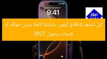 أبل تستعد لإطلاق آيفون بشاشة كاملة بدون حواف أو فتحات بحلول 2027