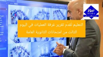 التعليم تُقدّم تقرير غرفة العمليات في اليوم الثالث من امتحانات الثانوية العامة