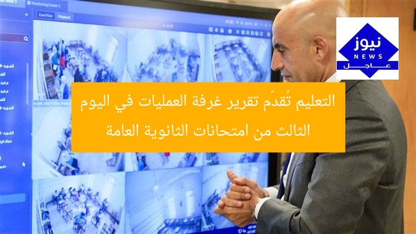التعليم تُقدّم تقرير غرفة العمليات في اليوم الثالث من امتحانات الثانوية العامة