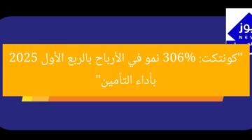 كانتكت تسجل نموًا قياسيًا في الأرباح 306% في الربع الأول 2025 بفضل أداء قطاع التأمين