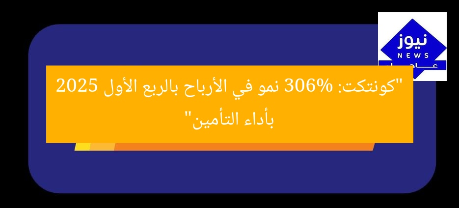 كانتكت تسجل نموًا قياسيًا في الأرباح 306% في الربع الأول 2025 بفضل أداء قطاع التأمين