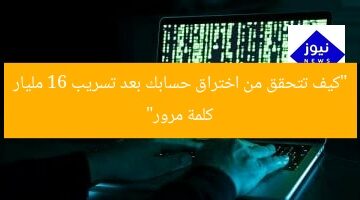 “كيف تتحقق من اختراق حسابك بعد تسريب 16 مليار كلمة مرور”