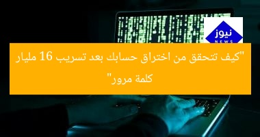 “كيف تتحقق من اختراق حسابك بعد تسريب 16 مليار كلمة مرور”