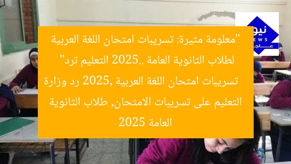 “معلومة مثيرة: تسريبات امتحان اللغة العربية لطلاب الثانوية العامة 2025.. التعليم ترد”
تسريبات امتحان اللغة العربية 2025, رد وزارة التعليم على تسريبات الامتحان, طلاب الثانوية العامة 2025