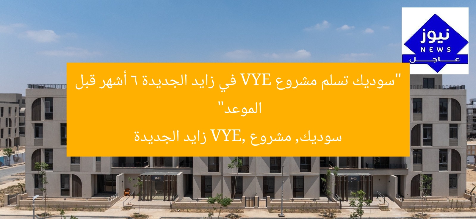 “سوديك تسلم مشروع VYE في زايد الجديدة 6 أشهر قبل الموعد”
سوديك, مشروع VYE, زايد الجديدة