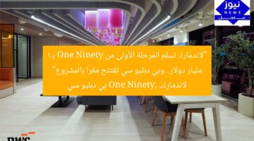 “لاندمارك تسلم المرحلة الأولى من One Ninety بـ1 مليار دولار.. وبي دبليو سي تفتتح مقرًا بالمشروع”  
لاندمارك, One Ninety, بي دبليو سي