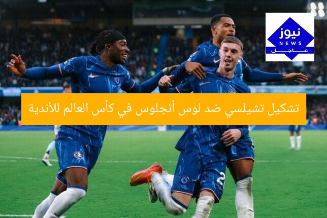 تشكيل تشيلسي ضد لوس أنجلوس في كأس العالم للأندية