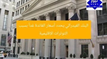 “البنك الفيدرالي يحدد أسعار الفائدة غداً مع تصاعد التوترات الإقليمية”