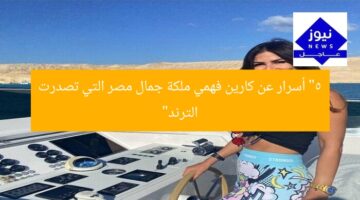 “5 أسرار عن كارين فهمي ملكة جمال مصر التي تصدرت الترند”