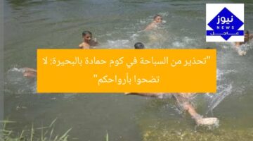 “تحذير من السباحة في كوم حمادة بالبحيرة: لا تضحوا بأرواحكم”