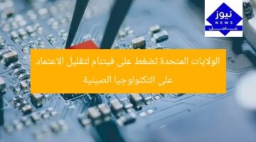 فيتنام تواجه ضغوطًا أمريكية لتقليل الاعتماد على التكنولوجيا الصينية