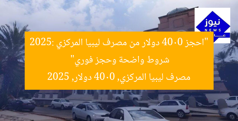 “احجز 4000 دولار من مصرف ليبيا المركزي 2025: شروط واضحة وحجز فوري”
مصرف ليبيا المركزي, 4000 دولار, 2025