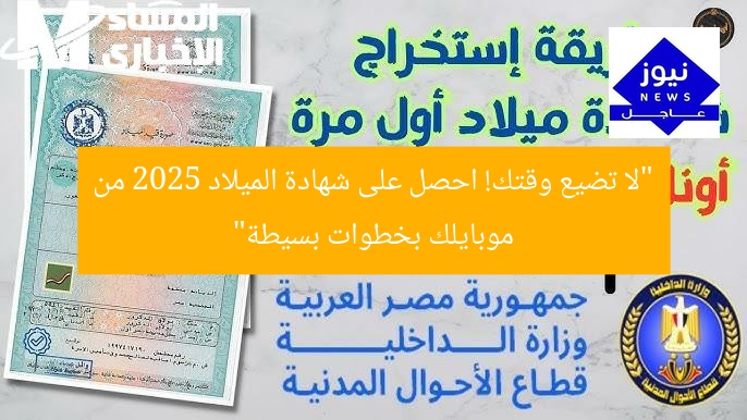 “لا تضيع وقتك! احصل على شهادة الميلاد 2025 من موبايلك بخطوات بسيطة”